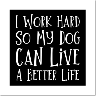 I Work Hard So My Dog Can Live A Better Life Posters and Art